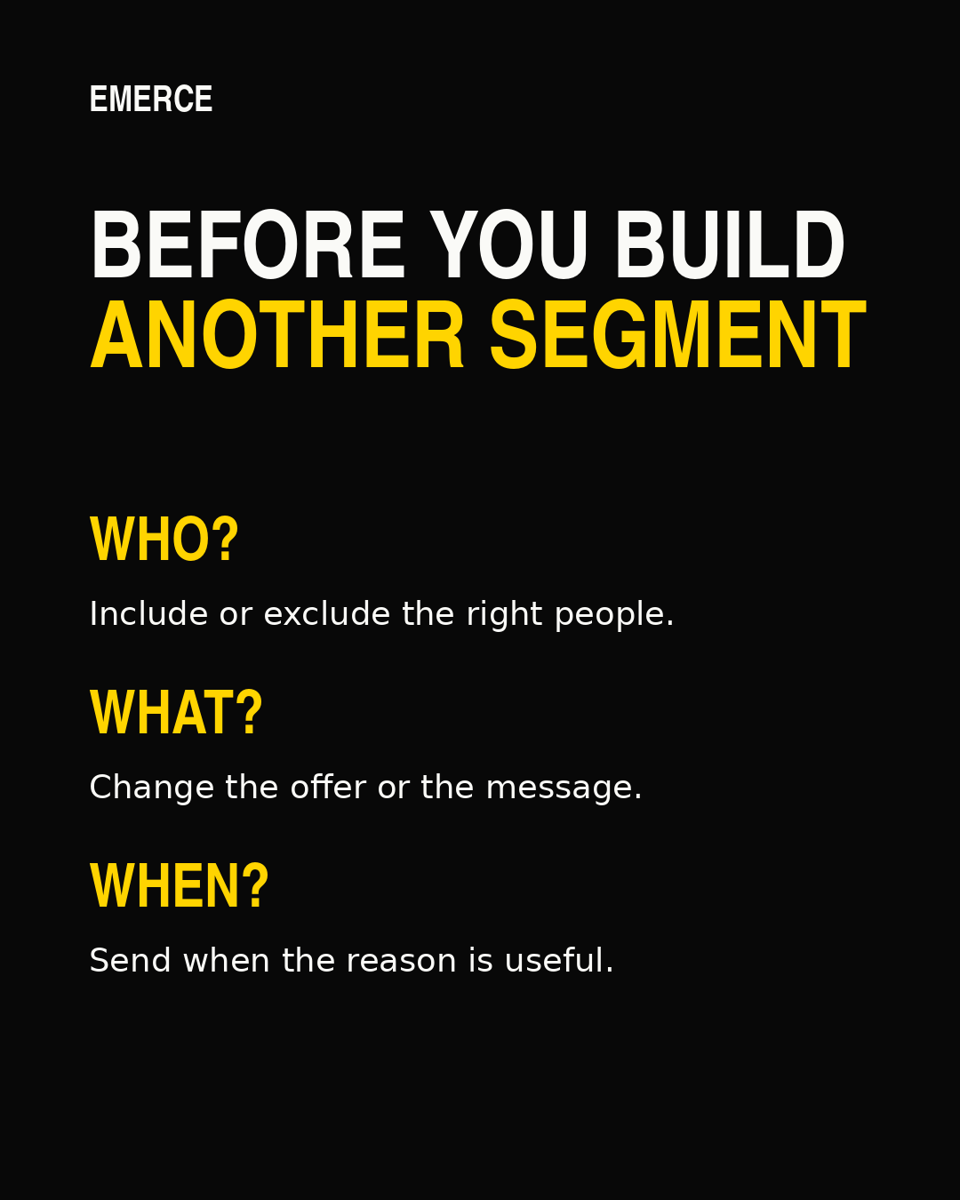 A segment should change who receives the email, what they receive, or when it is useful.