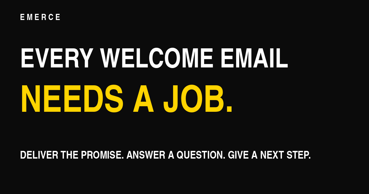Emerce graphic: Every welcome email needs a job. Deliver the promise, answer a question, give a next step.