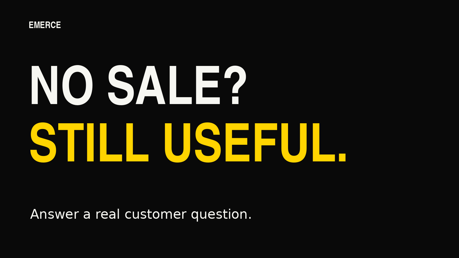 No sale? Still useful. Answer a real customer question.
